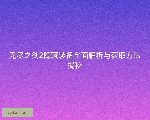 无尽之剑2隐藏装备全面解析与获取方法揭秘
