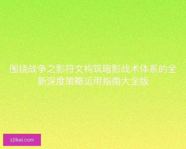 围绕战争之影符文构筑暗影战术体系的全新深度策略运用指南大全版